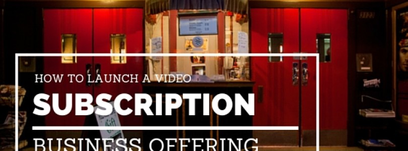 How To Launch a Video Subscription Offering